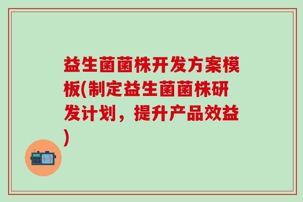 益生菌菌株开发方案模板(制定益生菌菌株研发计划，提升产品效益)