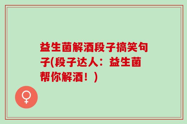 益生菌解酒段子搞笑句子(段子达人：益生菌帮你解酒！)