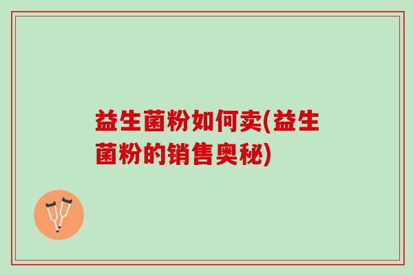 益生菌粉如何卖(益生菌粉的销售奥秘)