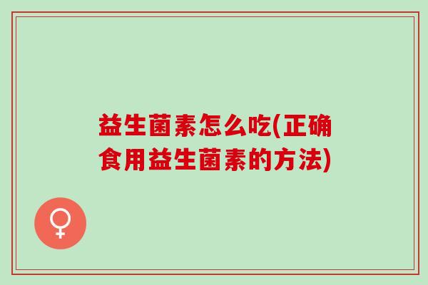 益生菌素怎么吃(正确食用益生菌素的方法)