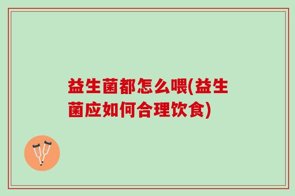 益生菌都怎么喂(益生菌应如何合理饮食)