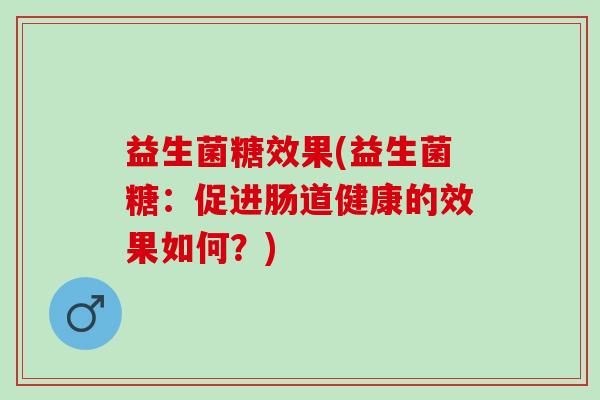 益生菌糖效果(益生菌糖：促进肠道健康的效果如何？)
