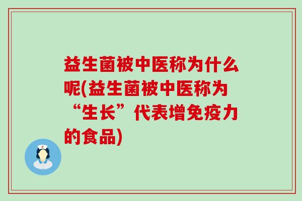 益生菌被中医称为什么呢(益生菌被中医称为“生长”代表增免疫力的食品)