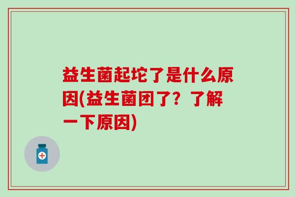 益生菌起坨了是什么原因(益生菌团了？了解一下原因)