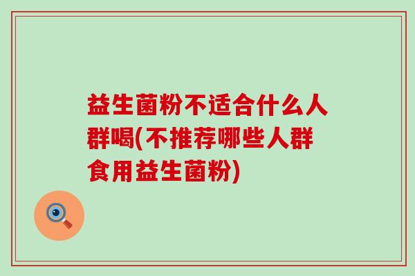 益生菌粉不适合什么人群喝(不推荐哪些人群食用益生菌粉)