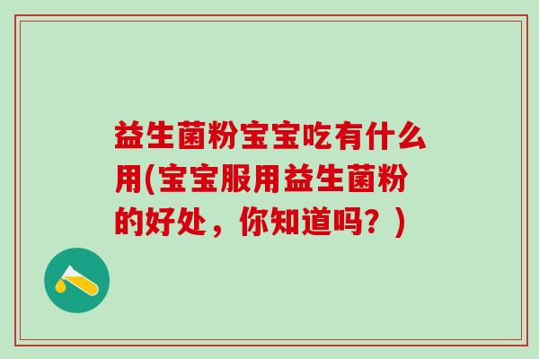 益生菌粉宝宝吃有什么用(宝宝服用益生菌粉的好处，你知道吗？)