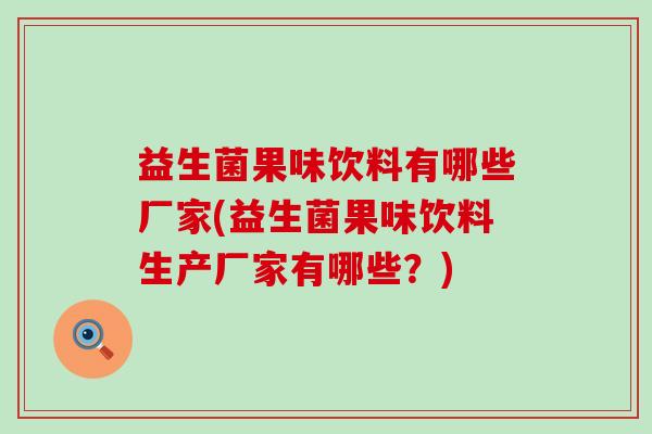 益生菌果味饮料有哪些厂家(益生菌果味饮料生产厂家有哪些？)