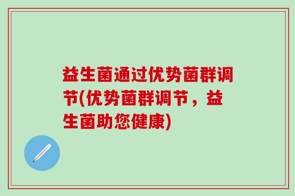 益生菌通过优势菌群调节(优势菌群调节,益生菌助您健康) 益生菌通过优势菌群调节(优势菌群调节,益生菌助您健康)