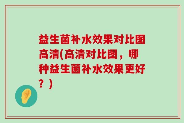 益生菌补水效果对比图高清(高清对比图，哪种益生菌补水效果更好？)