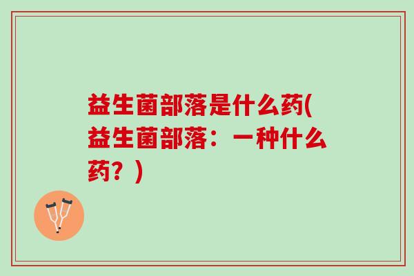 益生菌部落是什么药(益生菌部落：一种什么药？)