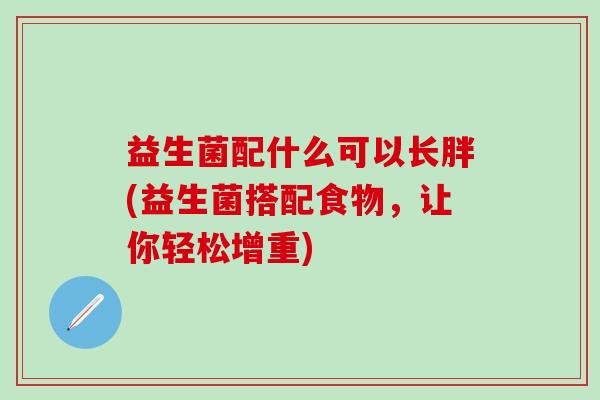益生菌配什么可以长胖(益生菌搭配食物,让你轻松增重) 益生菌配什么可以长胖(益生菌搭配食物,让你轻松增重)