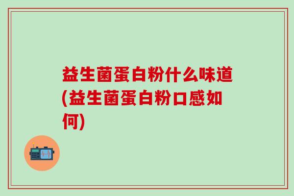 益生菌蛋白粉什么味道(益生菌蛋白粉口感如何)