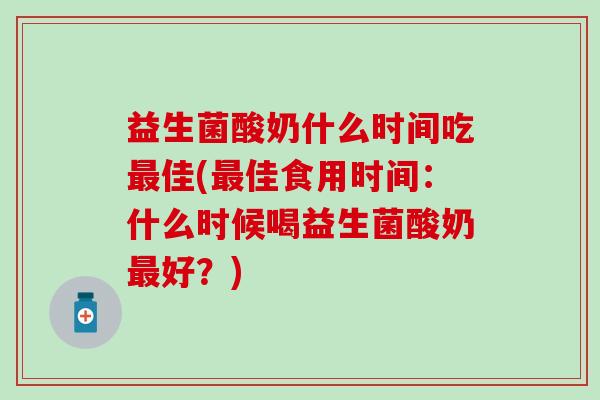 益生菌酸奶什么时间吃最佳(最佳食用时间：什么时候喝益生菌酸奶最好？)