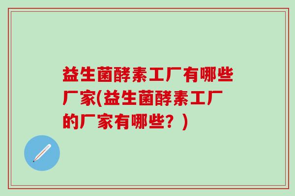 益生菌酵素工厂有哪些厂家(益生菌酵素工厂的厂家有哪些？)