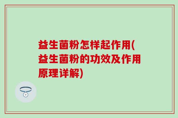 益生菌粉怎样起作用(益生菌粉的功效及作用原理详解)