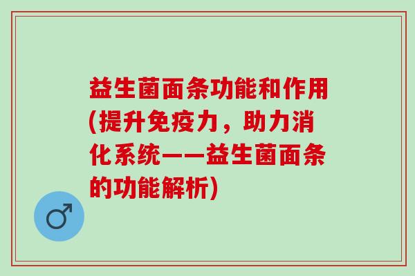 益生菌面条功能和作用(提升免疫力，助力消化系统——益生菌面条的功能解析)