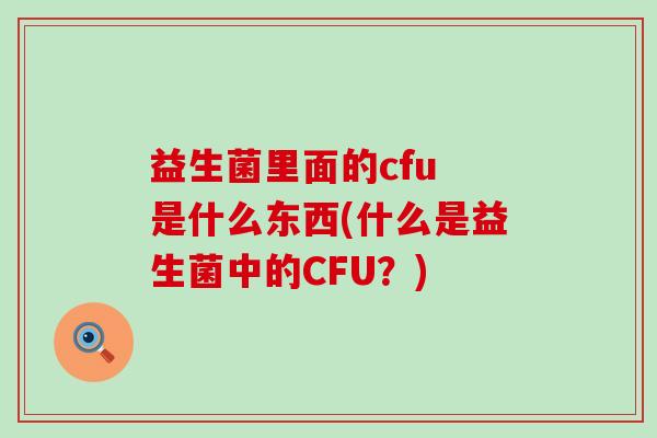 益生菌里面的cfu 是什么东西(什么是益生菌中的CFU？)