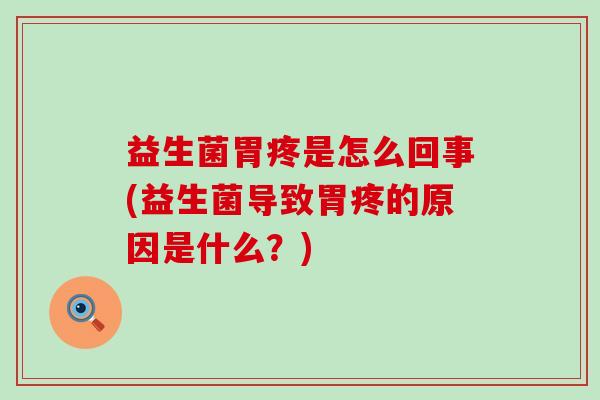 益生菌胃疼是怎么回事(益生菌导致胃疼的原因是什么？)