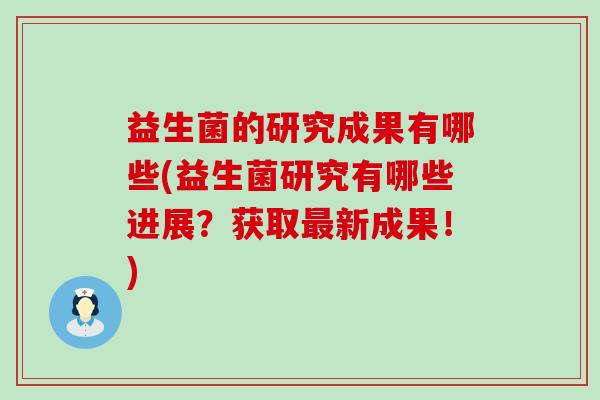 益生菌的研究成果有哪些(益生菌研究有哪些进展？获取最新成果！)