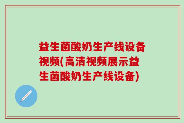 益生菌酸奶生产线设备视频(高清视频展示益生菌酸奶生产线设备)