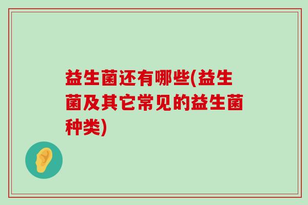 益生菌还有哪些(益生菌及其它常见的益生菌种类)