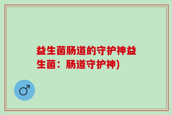 益生菌肠道的守护神益生菌：肠道守护神)