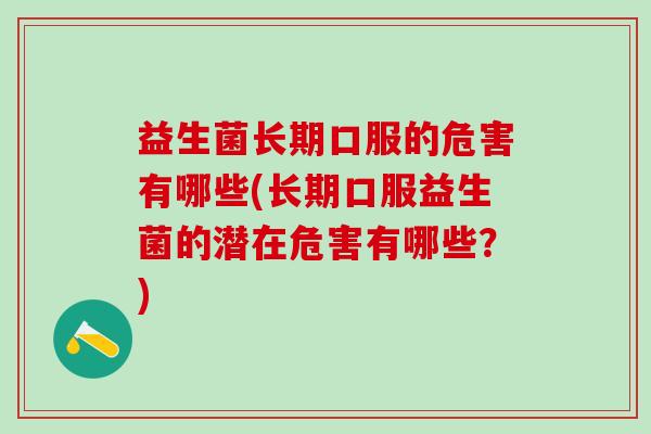 益生菌长期口服的危害有哪些(长期口服益生菌的潜在危害有哪些？)
