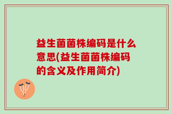 益生菌菌株编码是什么意思(益生菌菌株编码的含义及作用简介)