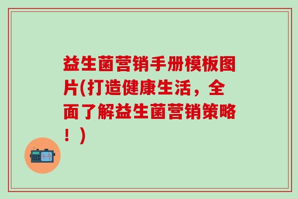 益生菌营销手册模板图片(打造健康生活，全面了解益生菌营销策略！)