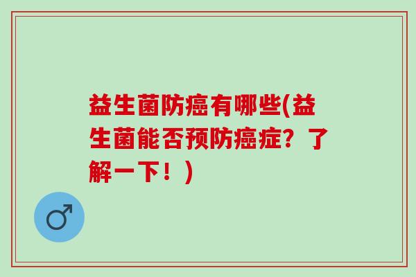 益生菌防癌有哪些(益生菌能否预防癌症？了解一下！)