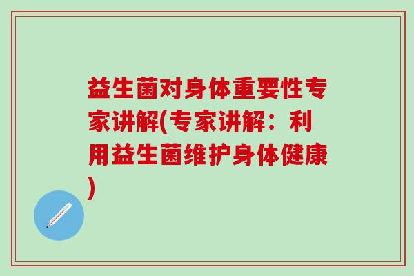 益生菌对身体重要性专家讲解(专家讲解：利用益生菌维护身体健康)
