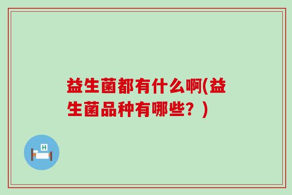 益生菌都有什么啊(益生菌品种有哪些？)
