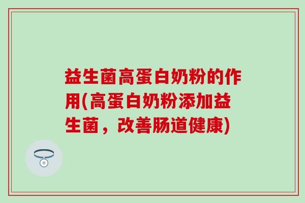 益生菌高蛋白奶粉的作用(高蛋白奶粉添加益生菌，改善肠道健康)
