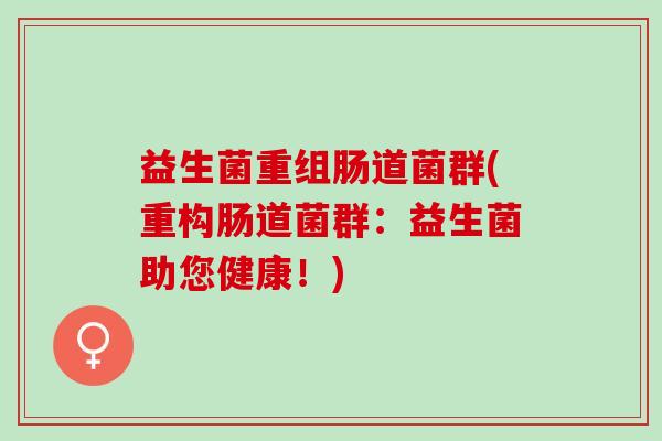 益生菌重组肠道菌群(重构肠道菌群：益生菌助您健康！)