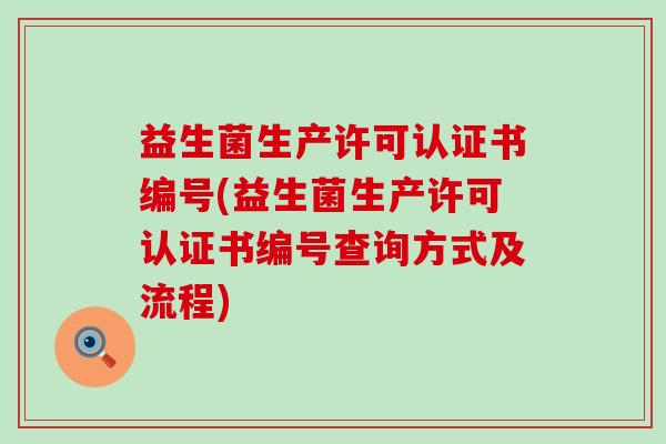 益生菌生产许可认证书编号(益生菌生产许可认证书编号查询方式及流程)