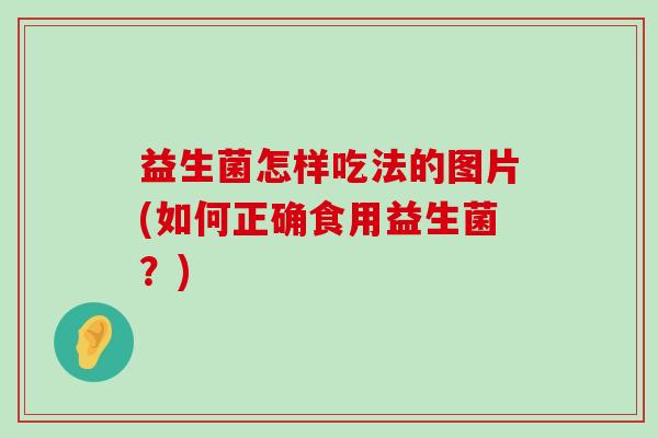 益生菌怎样吃法的图片(如何正确食用益生菌？)