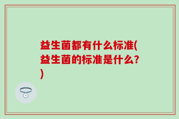 益生菌都有什么标准(益生菌的标准是什么？)