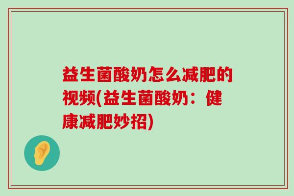 益生菌酸奶怎么的视频(益生菌酸奶:健康妙招) 益生菌酸奶怎么的视频(益生菌酸奶:健康妙招)