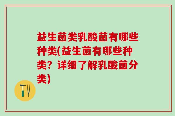 益生菌类乳酸菌有哪些种类(益生菌有哪些种类？详细了解乳酸菌分类)