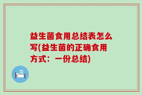 益生菌食用总结表怎么写(益生菌的正确食用方式：一份总结)