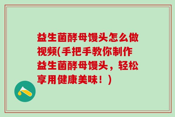益生菌酵母馒头怎么做视频(手把手教你制作益生菌酵母馒头，轻松享用健康美味！)