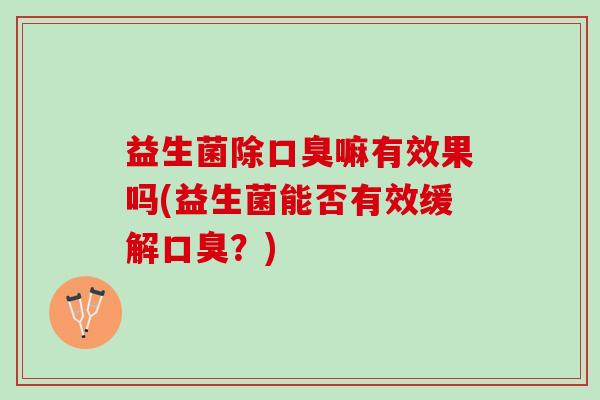 益生菌除口臭嘛有效果吗(益生菌能否有效缓解口臭？)