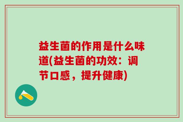 益生菌的作用是什么味道(益生菌的功效：调节口感，提升健康)