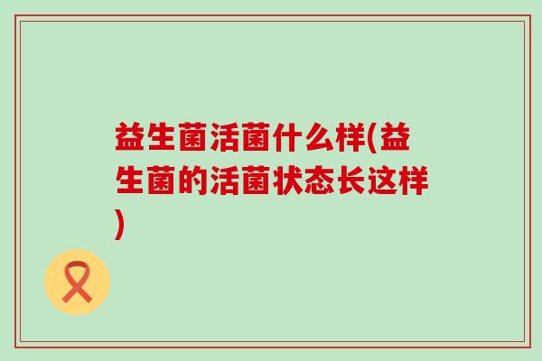 益生菌活菌什么样(益生菌的活菌状态长这样)
