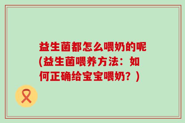 益生菌都怎么喂奶的呢(益生菌喂养方法：如何正确给宝宝喂奶？)