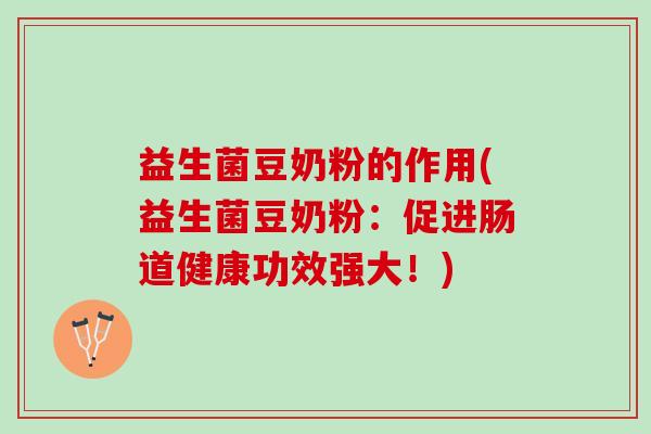 益生菌豆奶粉的作用(益生菌豆奶粉：促进肠道健康功效强大！)