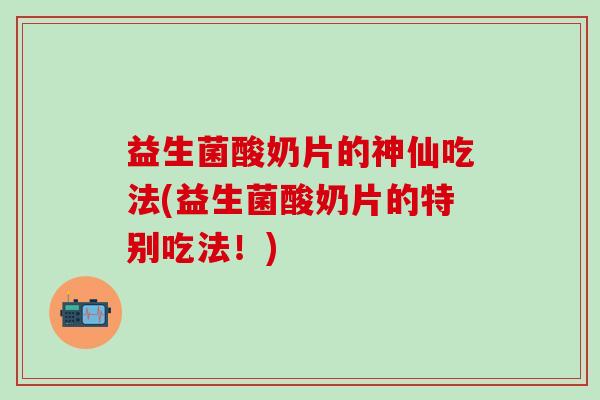益生菌酸奶片的神仙吃法(益生菌酸奶片的特别吃法！)