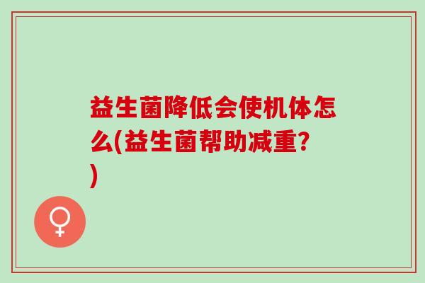 益生菌降低会使机体怎么(益生菌帮助减重？)