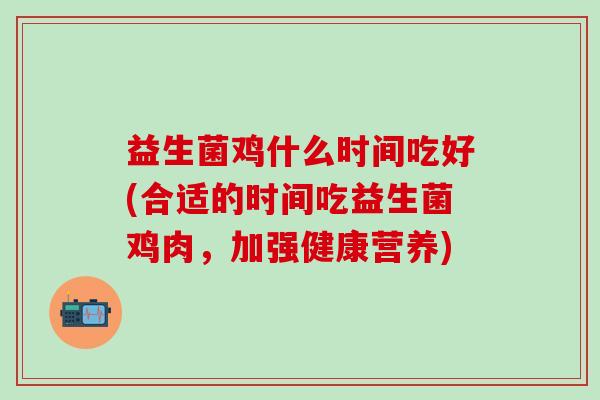 益生菌鸡什么时间吃好(合适的时间吃益生菌鸡肉，加强健康营养)