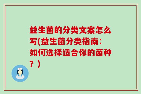 益生菌的分类文案怎么写(益生菌分类指南：如何选择适合你的菌种？)